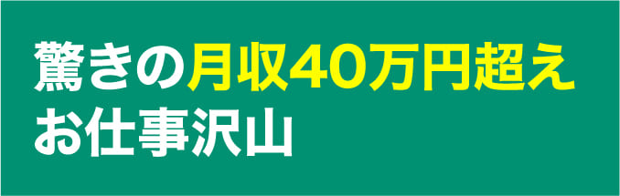 驚きの月収40万円超えお仕事沢山